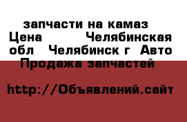 запчасти на камаз › Цена ­ 120 - Челябинская обл., Челябинск г. Авто » Продажа запчастей   